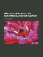 Marchen Und Sagen Der Nordamerikanischen Indianer di Karl Knortz edito da General Books Llc