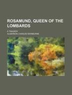 Rosamund, Queen of the Lombards; A Tragedy di Algernon Charles Swinburne edito da Rarebooksclub.com