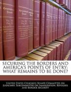 Securing The Borders And America\'s Points Of Entry: What Remains To Be Done? edito da Bibliogov