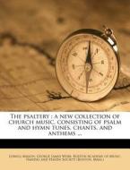 The psaltery : a new collection of church music, consisting of psalm and hymn tunes, chants, and anthems ... di Lowell Mason, George James Webb, Boston Academy of Music, Mass. ) Handel and Haydn Society (Boston edito da Nabu Press