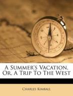 A Summer's Vacation, Or, A Trip To The W di Charles Kimball edito da Nabu Press