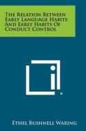 The Relation Between Early Language Habits and Early Habits of Conduct Control di Ethel Bushnell Waring edito da Literary Licensing, LLC
