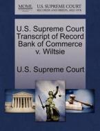 U.s. Supreme Court Transcript Of Record Bank Of Commerce V. Wiltsie edito da Gale Ecco, U.s. Supreme Court Records