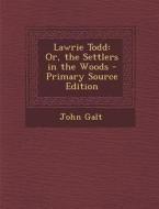 Lawrie Todd: Or, the Settlers in the Woods di John Galt edito da Nabu Press