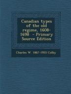 Canadian Types of the Old Regime, 1608-1698 di Charles W. 1867-1955 Colby edito da Nabu Press