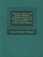 Statics by Algebraic and Graphic Methods, Intended Primarily for Students of Engineering and Architecture - Primary Source Edition di Lewis Jerome Johnson edito da Nabu Press
