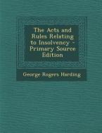 The Acts and Rules Relating to Insolvency di George Rogers Harding edito da Nabu Press