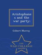 Aristophanes And The War Party; - War College Series di Gilbert Murray edito da War College Series