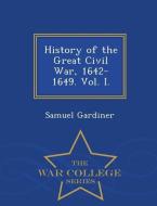 History of the Great Civil War, 1642-1649. Vol. I. - War College Series di Samuel Gardiner edito da WAR COLLEGE SERIES