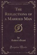 The Reflections Of A Married Man (classic Reprint) di Robert Grant edito da Forgotten Books