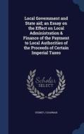 Local Government And State Aid; An Essay On The Effect On Local Administration & Finance Of The Payment To Local Authorities Of The Proceeds Of Certai di Sydney J Chapman edito da Sagwan Press