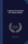 A History Of Scotland For Junior Classes di Sir Walter Scott edito da Sagwan Press