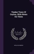 Timber Trees Of Ceylon, With Notes On Them di Mudaliyar Mendis edito da Palala Press