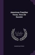 American Familiar Verse, Vers De Societe di Brander Matthews edito da Palala Press