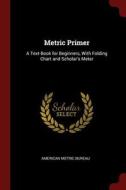 Metric Primer: A Text-Book for Beginners, with Folding Chart and Scholar's Meter edito da CHIZINE PUBN