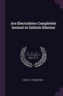 Are Electrolytes Completely Ionized at Infinite Dilution di Harold E. Robertson edito da CHIZINE PUBN