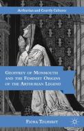 Geoffrey of Monmouth and the Feminist Origins of the Arthurian Legend di Fiona Tolhurst edito da Palgrave USA