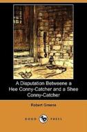 A Disputation Betweene A Hee Conny-catcher And A Shee Conny-catcher (dodo Press) di Robert Greene edito da Dodo Press