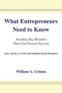 What Entrepreneurs Need to Know: Avoiding Big Mistakes That Can Prevent Success di William A. Grimm edito da TRAFFORD PUB