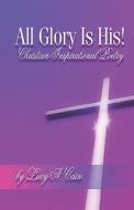 All Glory Is His! di Lucy A Cain edito da America Star Books