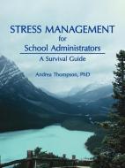 Stress Management for School Administrators: A Survival Guide di Andrea Thompson edito da AUTHORHOUSE