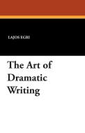 The Art of Dramatic Writing di Lajos Egri edito da Wildside Press
