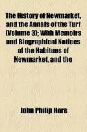 The History Of Newmarket, And The Annals Of The Turf (volume 3); With Memoirs And Biographical Notices Of The HabituÃ¯Â¿Â½s Of Newmarket, And The di John Philip Hore edito da General Books Llc