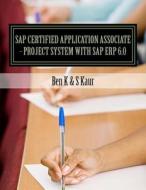 SAP Certified Application Associate - Project System with SAP Erp 6.0 di Ben K, S. Kaur edito da Createspace