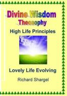 Divine Wisdom, Theosophy: High Life Principles di Richard Shargel edito da Createspace