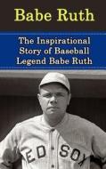 Babe Ruth: The Inspirational Story of Baseball Legend Babe Ruth di Bill Redban edito da Createspace