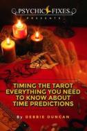 Timing the Tarot: Everything You Need to Know about Time Predictions di Debbie Duncan edito da Createspace