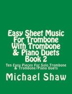 Easy Sheet Music for Trombone with Trombone & Piano Duets Book 2: Ten Easy Pieces for Solo Trombone & Trombone/Piano Duets di Michael Shaw edito da Createspace