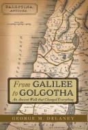 From Galilee to Golgotha di George M. Delaney edito da FriesenPress