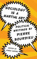 Sociology Is a Martial Art: Political Writings by Pierre Bourdieu di Pierre Bourdieu edito da NEW PR