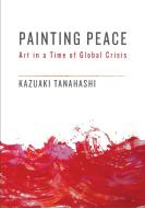 Painting Peace di Kazuaki Tanahashi edito da Shambhala Publications Inc