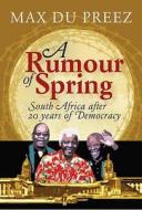 A Rumour of Spring : South Africa After 20 Years of Democracy di Max du Preez edito da Struik Publishers (Pty) Ltd