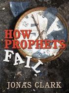 How Prophets Fail di Jonas Clark edito da SPIRIT OF LIFE MINISTRIES