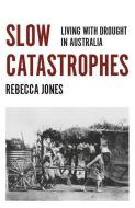 Slow Catastrophes di Rebecca Jones edito da Monash University Publishing
