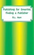 Publishing for Smarties: Finding a Publisher di B. L. Ham edito da MSI PR