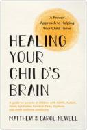 Healing Your Child's Brain: A Proven Approach to Helping Your Child Thrive di Matthew Newell, Carol Newell edito da BENBELLA BOOKS