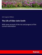 The Life of Elder John Smith di John Augustus Williams edito da hansebooks