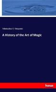 A History of the Art of Magic di Telemachus T. Timayenis edito da hansebooks