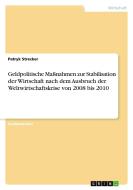 Geldpolitische Maßnahmen zur Stabilisation der Wirtschaft nach dem Ausbruch der Weltwirtschaftskrise von 2008 bis 2010 di Patryk Strecker edito da GRIN Verlag