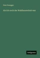 Als ich noch der Waldbauernbub war di Peter Rosegger edito da Antigonos Verlag