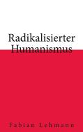 Radikalisierter Humanismus di Fabian Lehmann edito da Books on Demand