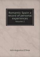 Romantic Spain A Record Of Personal Experiences Volume 2 di John Augustus O'Shea edito da Book On Demand Ltd.