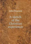 A Sketch Of The Christian Experience di John Peacock edito da Book On Demand Ltd.
