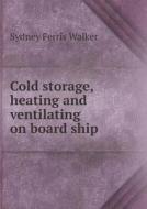 Cold Storage, Heating And Ventilating On Board Ship di Sydney Ferris Walker edito da Book On Demand Ltd.