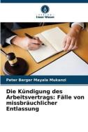 Die Kündigung des Arbeitsvertrags: Fälle von missbräuchlicher Entlassung di Peter Berger Mayala Mukanzi edito da Verlag Unser Wissen