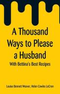 A Thousand Ways to Please a Husband di Louise Bennett Weaver, Helen Cowles Lecron edito da Alpha Editions